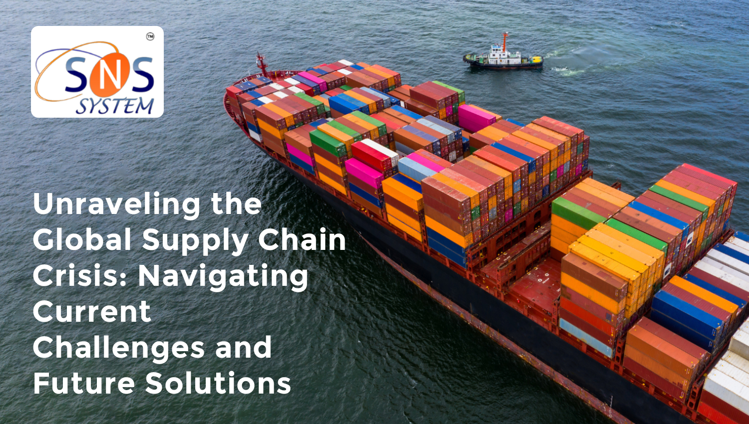 Unraveling the Global Supply Chain Crisis: Navigating Current Challenges and Future Solutions